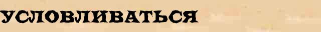 Условливаться Условливаться понятное значение понятия в словаре В И Даля