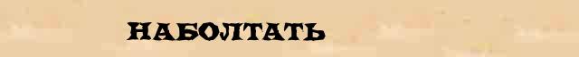 Наболтать Наболтать - лексическое значение в электронном словаре Ефремовой