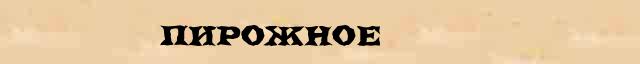 Пирожное Пирожное точное объяснение термина в словаре С.Ожегов
