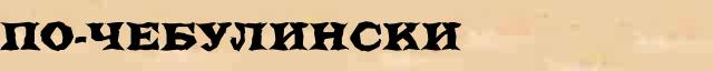 По-чебулински По-чебулински опечатки термина в онлайн словаре