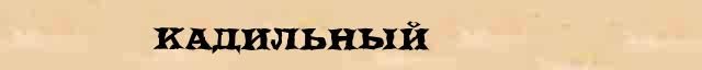 Кадильный Кадильный - статья в интернет словаре Ушакова