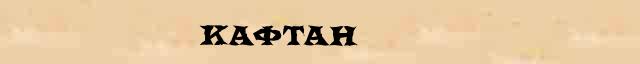 Кафтан - толковое значение слова в онлайн словаре Ушакова 