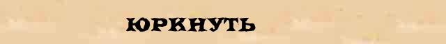 Юркнуть Юркнуть - стилистическая характеристика в онлайн словаре Ушакова